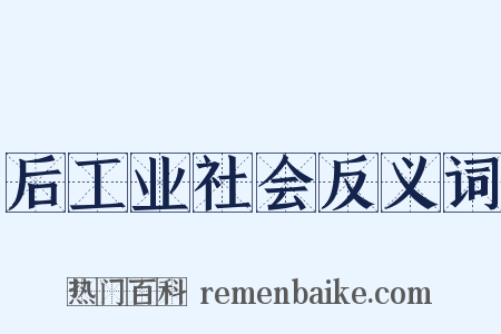 后工业社会反义词是什么意思的图片